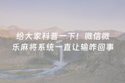 给大家科普一下！微信微乐麻将系统一直让输咋回事(提高胜率办法)