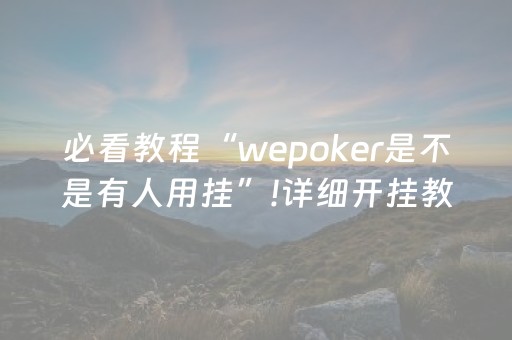 必看教程“wepoker是不是有人用挂”!详细开挂教程-抖音