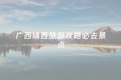 广西靖西旅游攻略必去景点（靖西旅游攻略自驾游）