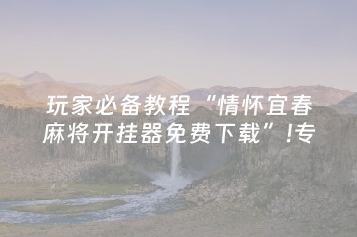 玩家必备教程“情怀宜春麻将开挂器免费下载”!专业师傅带你一起了解（详细教程）-抖音