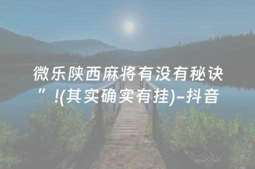 微乐陕西麻将有没有秘诀”!(其实确实有挂)-抖音