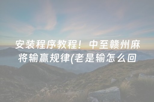 安装程序教程！中至赣州麻将输赢规律(老是输怎么回事)