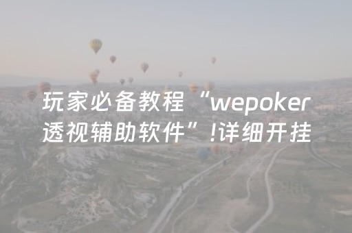 玩家必备教程“wepoker透视辅助软件”!详细开挂教程-抖音