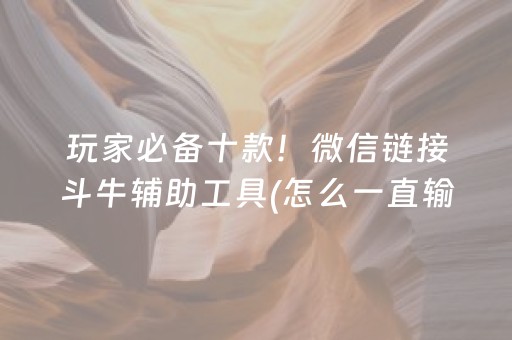 玩家必备十款！微信链接斗牛辅助工具(怎么一直输)