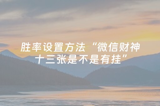 胜率设置方法“微信财神十三张是不是有挂”（小程序控牌器)