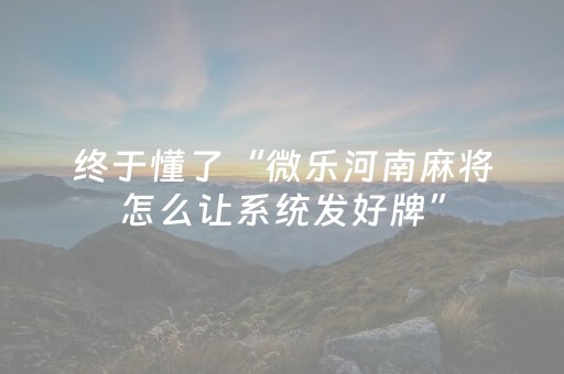 终于懂了“微乐河南麻将怎么让系统发好牌”（怎么让系统给你发好牌)