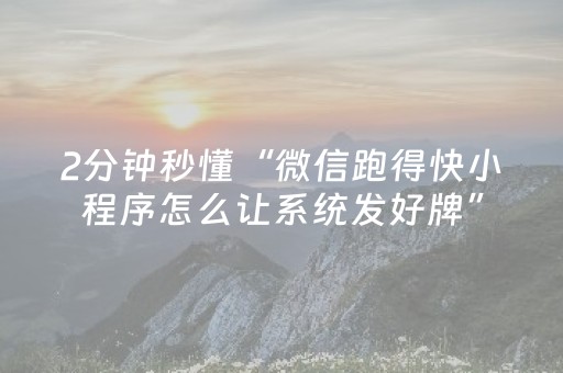 2分钟秒懂“微信跑得快小程序怎么让系统发好牌”（究竟是不是有挂)