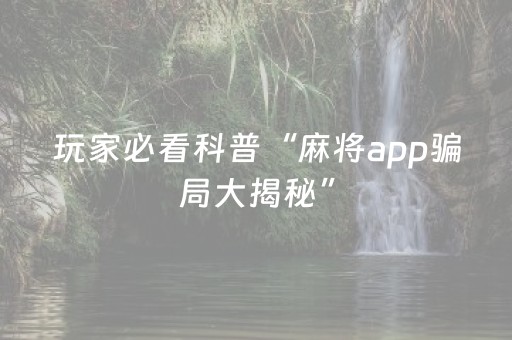 玩家必看科普“麻将app骗局大揭秘”（胜负规律拿好牌)