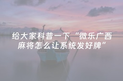 给大家科普一下“微乐广西麻将怎么让系统发好牌”（小程序辅助软件)