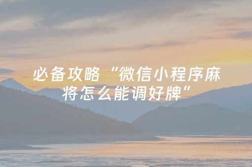 必备攻略“微信小程序麻将怎么能调好牌”（确实有插件吗)