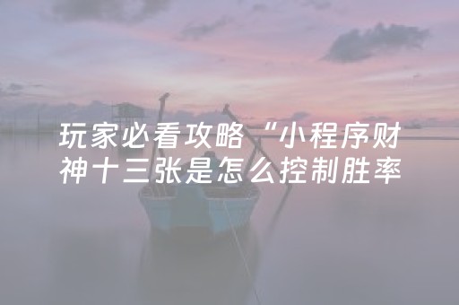 玩家必看攻略“小程序财神十三张是怎么控制胜率”（技巧和打好牌方法)