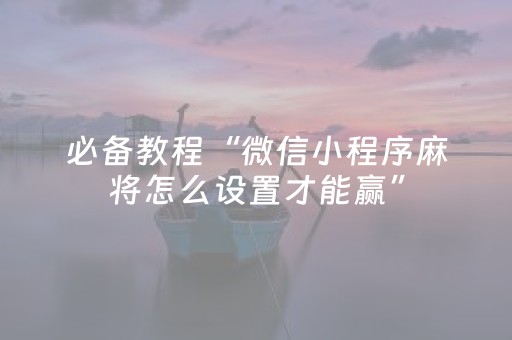 必备教程“微信小程序麻将怎么设置才能赢”（输赢跟id号有关系吗)