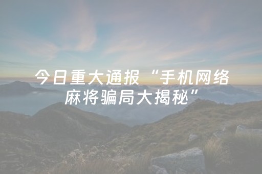 今日重大通报“手机网络麻将骗局大揭秘”（怎么增加胜率)