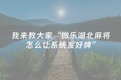 我来教大家“微乐湖北麻将怎么让系统发好牌”（胜率到哪调)