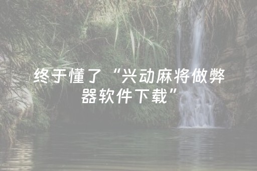 终于懂了“兴动麻将做弊器软件下载”（自建房胜负规律)