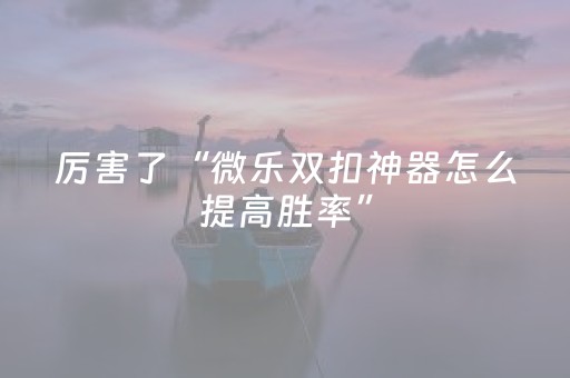 厉害了“微乐双扣神器怎么提高胜率”（小程序辅助软件)