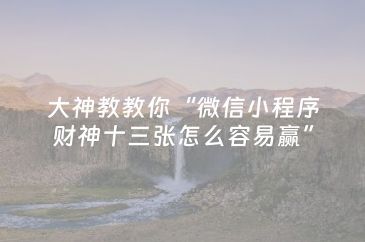 大神教教你“微信小程序财神十三张怎么容易赢”（有什么诀窍)