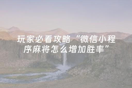 玩家必看攻略“微信小程序麻将怎么增加胜率”（必赢神器辅助器)