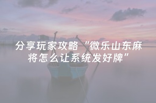 分享玩家攻略“微乐山东麻将怎么让系统发好牌”（开挂辅助脚本)