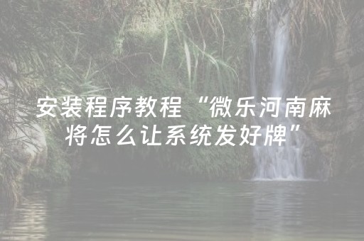 安装程序教程“微乐河南麻将怎么让系统发好牌”（神器通用版)