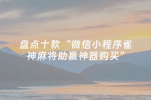 盘点十款“微信小程序雀神麻将助赢神器购买”（究竟是不是有挂)