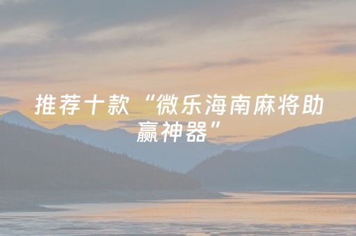 推荐十款“微乐海南麻将助赢神器”（万能开挂器)