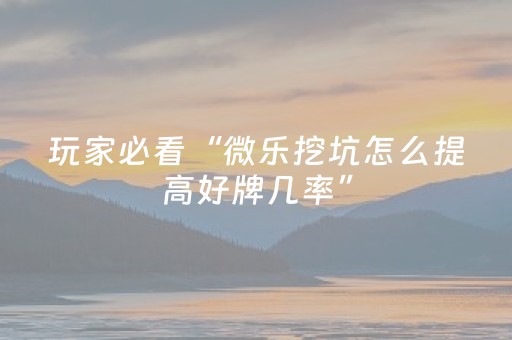 玩家必看“微乐挖坑怎么提高好牌几率”（必赢神器免费安装)