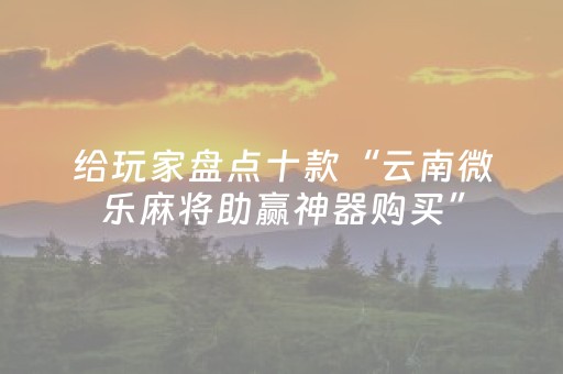 给玩家盘点十款“云南微乐麻将助赢神器购买”（自建房怎么拿好牌)