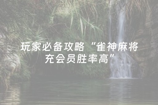 玩家必备攻略“雀神麻将充会员胜率高”（充会员胜率高)