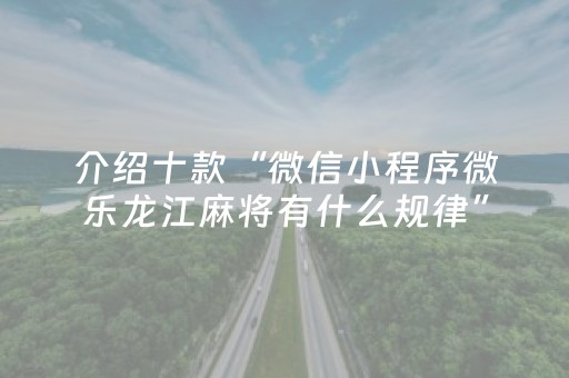 介绍十款“微信小程序微乐龙江麻将有什么规律”（怎么设置能有好牌)