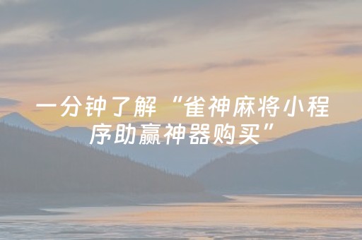 一分钟了解“雀神麻将小程序助赢神器购买”（开挂辅助插件)