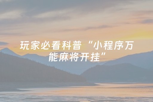 玩家必看科普“小程序万能麻将开挂”（怎么让系统给你发好牌)