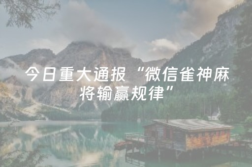 今日重大通报“微信雀神麻将输赢规律”（开挂辅助器脚本)