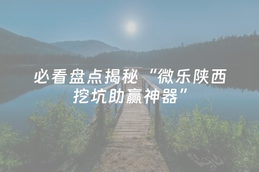 必看盘点揭秘“微乐陕西挖坑助赢神器”（怎么让系统给你发好牌)