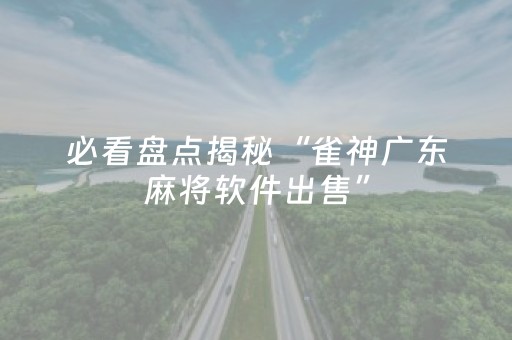 必看盘点揭秘“雀神广东麻将软件出售”（小程序怎么才会赢)