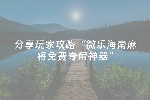 分享玩家攻略“微乐海南麻将免费专用神器”（怎么能得到好牌)