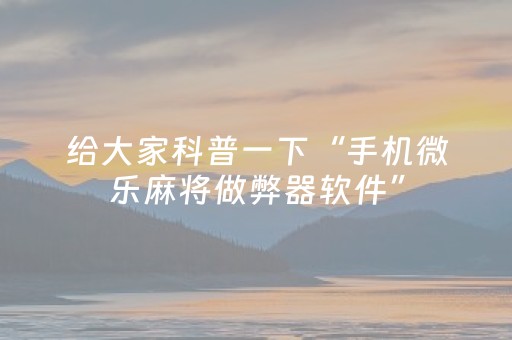 给大家科普一下“手机微乐麻将做弊器软件”（怎么让系统给你发好牌)