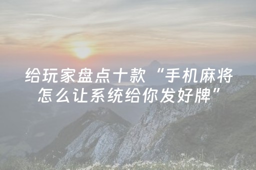 给玩家盘点十款“手机麻将怎么让系统给你发好牌”（赢的技巧规律)