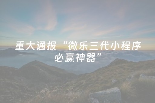 重大通报“微乐三代小程序必赢神器”（通用挂软件多少钱)