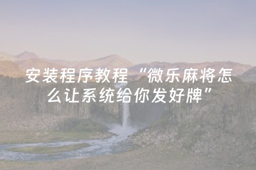 安装程序教程“微乐麻将怎么让系统给你发好牌”（输赢跟id号有关系吗)