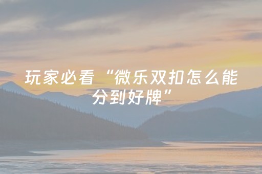 玩家必看“微乐双扣怎么能分到好牌”（辅助神器免费)