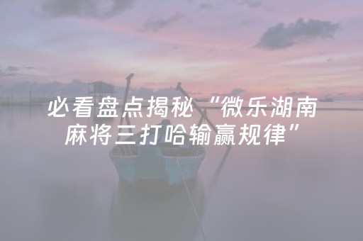 必看盘点揭秘“微乐湖南麻将三打哈输赢规律”（外辅工具)