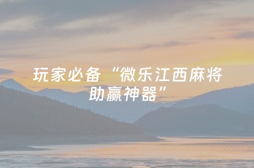 玩家必备“微乐江西麻将助赢神器”（怎么设置能有好牌)