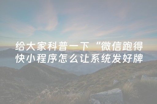 给大家科普一下“微信跑得快小程序怎么让系统发好牌”（怎么设置才能赢)