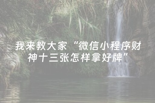 我来教大家“微信小程序财神十三张怎样拿好牌”（怎么能让牌好一点)