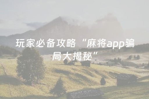 玩家必备攻略“麻将app骗局大揭秘”（规律确实有挂)