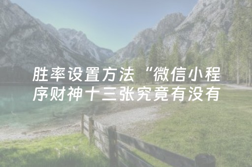 胜率设置方法“微信小程序财神十三张究竟有没有挂”（辅助器下载)