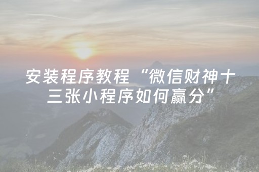 安装程序教程“微信财神十三张小程序如何赢分”（装挂怎么安装)