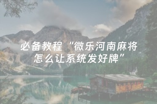 必备教程“微乐河南麻将怎么让系统发好牌”（骗局大揭秘)