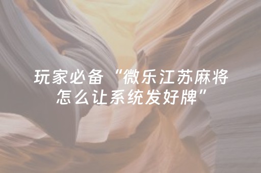 玩家必备“微乐江苏麻将怎么让系统发好牌”（小程序怎么才会赢)